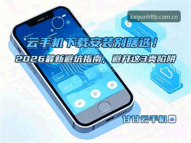 最新云开HFTB手机版下载链接 3个常见下载陷阱!最新云开HFTB手机版下载链接避坑指南